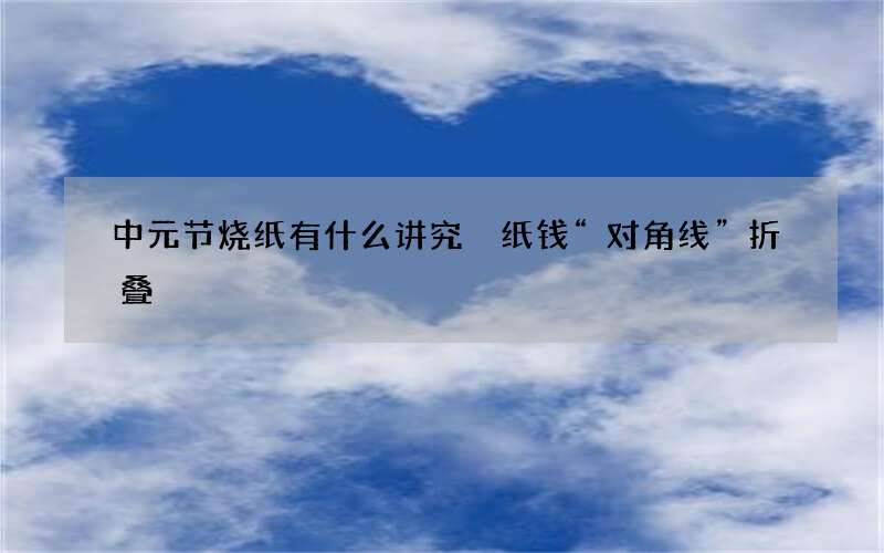 中元节烧纸有什么讲究 纸钱&ldquo;对角线&rdquo;折叠